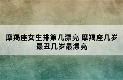 摩羯座女生排第几漂亮 摩羯座几岁最丑几岁最漂亮